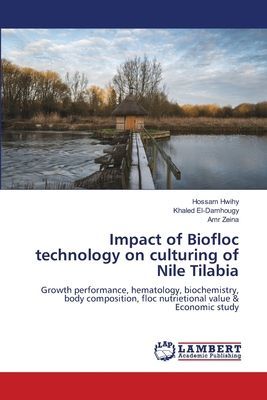 Impact of Biofloc technology on culturing of Nile Tilabia: Growth performance, hematology, biochemistry, body composition, floc nutrietional value & Economic study