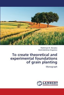 To create theoretical and experimental foundations of grain planting: Monograph