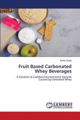 Fruit Based Carbonated Whey Beverages: A Solution to Combat Environmental Hazards Caused by Untreated Whey