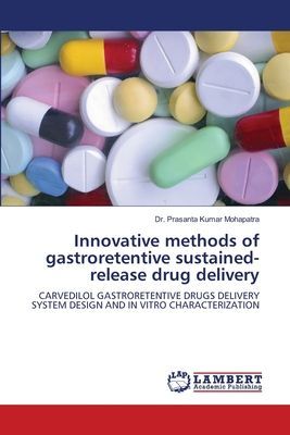 Innovative methods of gastroretentive sustained-release drug delivery: CARVEDILOL GASTRORETENTIVE DRUGS DELIVERY SYSTEM DESIGN AND IN VITRO CHARACTERIZATION
