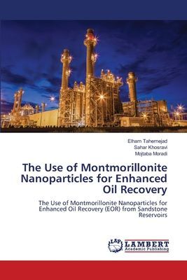The Use of Montmorillonite Nanoparticles for Enhanced Oil Recovery: The Use of Montmorillonite Nanoparticles for Enhanced Oil Recovery (EOR) from Sandstone Reservoirs