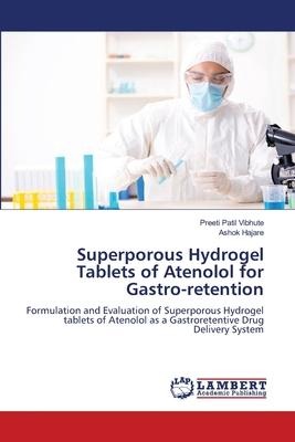 Superporous Hydrogel Tablets of Atenolol for Gastro-retention: Formulation and Evaluation of Superporous Hydrogel tablets of Atenolol as a Gastroretentive Drug Delivery System