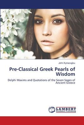 Pre-Classical Greek Pearls of Wisdom: Delphi Maxims and Quotations of the Seven Sages of Ancient Greece