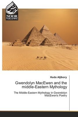 Gwendolyn MacEwen and the middle-Eastern Mythology: The Middle-Eastern Mythology in Gwendolyn MacEwens Poetry