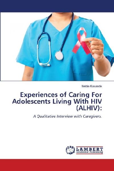 Experiences of Caring For Adolescents Living With HIV (ALHIV):: A Qualitative Interview with Caregivers.