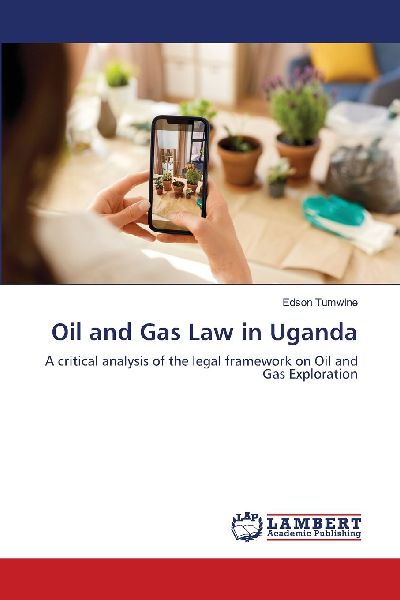 Oil and Gas Law in Uganda: A critical analysis of the legal framework on Oil and Gas Exploration