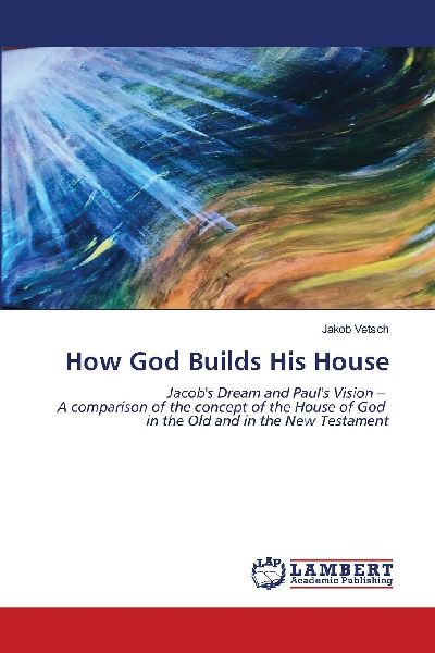 How God Builds His House: Jacobs Dream and Pauls Vision - A comparison of the concept of the House of God in the Old and in the New Testament