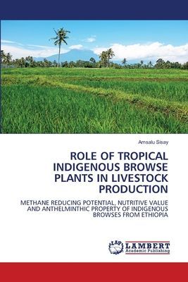 ROLE OF TROPICAL INDIGENOUS BROWSE PLANTS IN LIVESTOCK PRODUCTION: METHANE REDUCING POTENTIAL, NUTRITIVE VALUE AND ANTHELMINTHIC PROPERTY OF INDIGENOUS BROWSES FROM ETHIOPIA