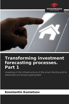 Transforming investment forecasting processes. Part 1: Investing in the infrastructure of the smart facility and its advanced combined supersystem