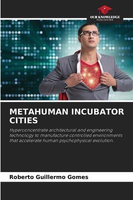 METAHUMAN INCUBATOR CITIES: Hyperconcentrate architectural and engineering technology to manufacture controlled environments that accelerate human psychophysical evolution.