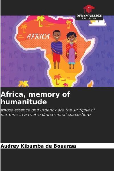 Africa, memory of humanitude: whose essence and urgency are the struggle of our time in a twelve dimensional space-time