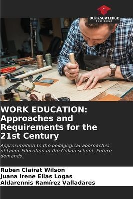 WORK EDUCATION: Approaches and Requirements for the 21st Century: Approximation to the pedagogical approaches of Labor Education in the Cuban school. Future demands.