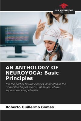AN ANTHOLOGY OF NEUROYOGA: Basic Principles: It is the part of Neurosciences, dedicated to the understanding of the causal factors of the superconscious potential