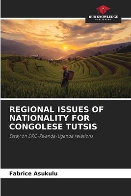 REGIONAL ISSUES OF NATIONALITY FOR CONGOLESE TUTSIS: Essay on DRC-Rwanda-Uganda relations