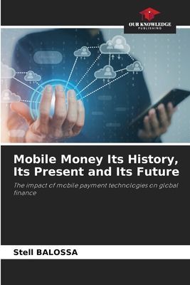 Mobile Money Its History, Its Present and Its Future: The impact of mobile payment technologies on global finance