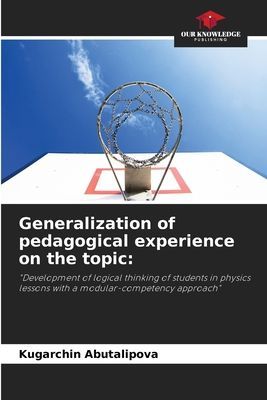 Generalization of pedagogical experience on the topic:: Development of logical thinking of students in physics lessons with a modular-competency approach