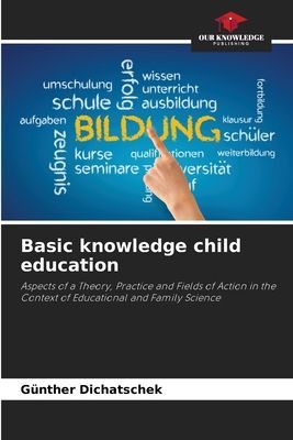 Basic knowledge child education: Aspects of a Theory, Practice and Fields of Action in the Context of Educational and Family Science