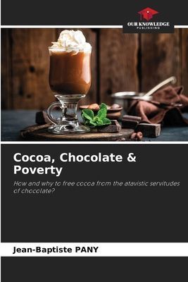 Cocoa, Chocolate & Poverty: How and why to free cocoa from the atavistic servitudes of chocolate?