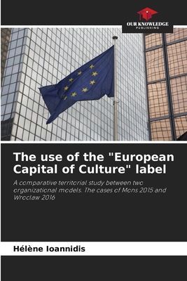 The use of the European Capital of Culture label: A comparative territorial study between two organizational models. The cases of Mons 2015 and Wroclaw 2016