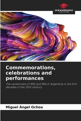Commemorations, celebrations and performances: The centennials of 1810 and 1816 in Argentina in the first decades of the 20th century