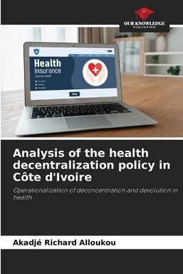 Analysis of the health decentralization policy in Côte dIvoire: Operationalization of deconcentration and devolution in health