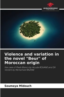Violence and variation in the novel Beur of Moroccan origin: the case of Pieds Blancs by Houda ROUANE and Dit Violent by Mohamed RAZANE