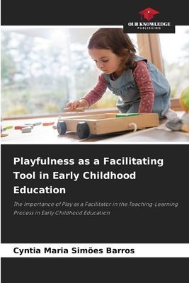 Playfulness as a Facilitating Tool in Early Childhood Education: The Importance of Play as a Facilitator in the Teaching-Learning Process in Early Childhood Education
