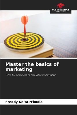 Master the basics of marketing: With 80 exercises to test your knowledge