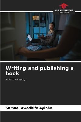 Writing and publishing a book: And marketing