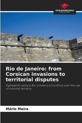 Rio de Janeiro: from Corsican invasions to territorial disputes: Eighteenth century Rio: a history of conflicts over the use of colonial territory