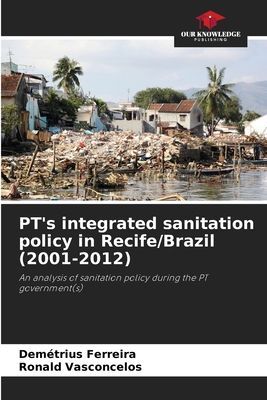 PTs integrated sanitation policy in Recife/Brazil (2001-2012): An analysis of sanitation policy during the PT government(s)