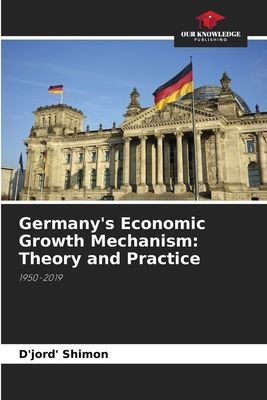 Germanys Economic Growth Mechanism: Theory and Practice: 1950-2019