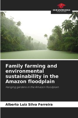 Family farming and environmental sustainability in the Amazon floodplain: Hanging gardens in the Amazon floodplain