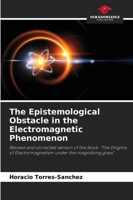 The Epistemological Obstacle in the Electromagnetic Phenomenon: Revised and corrected version of the book: The Enigma of Electromagnetism under the magnifying glass