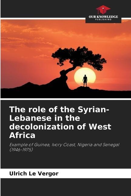 The role of the Syrian-Lebanese in the decolonization of West Africa: Example of Guinea, Ivory Coast, Nigeria and Senegal (1946-1975)