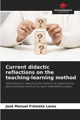 Current didactic reflections on the teaching-learning method: Techniques for selecting the method, for applying the demonstrative method, for semi-attendance classes