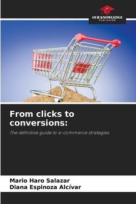 From clicks to conversions:: The definitive guide to e-commerce strategies
