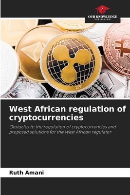 West African regulation of cryptocurrencies: Obstacles to the regulation of cryptocurrencies and proposed solutions for the West African regulator