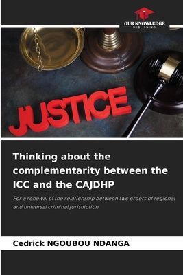 Thinking about the complementarity between the ICC and the CAJDHP: For a renewal of the relationship between two orders of regional and universal criminal jurisdiction