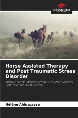 Horse Assisted Therapy and Post Traumatic Stress Disorder: Impact of Horse Assisted Therapy on military victims of Post Traumatic Stress Disorder