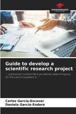 Guide to develop a scientific research project: ...a physicians entire life is an eternal state of inquiry, for the care of a patient is...
