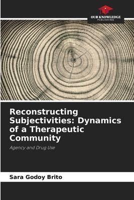 Reconstructing Subjectivities: Dynamics of a Therapeutic Community: Agency and Drug Use