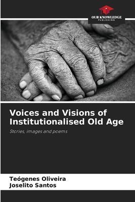 Voices and Visions of Institutionalised Old Age: Stories, images and poems