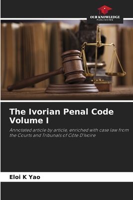 The Ivorian Penal Code Volume I: Annotated article by article, enriched with case law from the Courts and Tribunals of Côte DIvoire