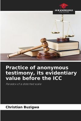 Practice of anonymous testimony, its evidentiary value before the ICC: Paradox of a distorted scale