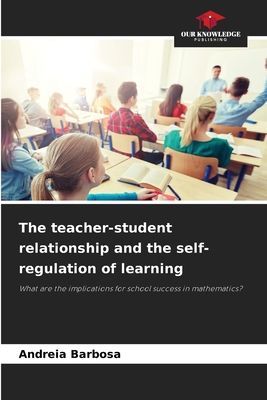 The teacher-student relationship and the self-regulation of learning: What are the implications for school success in mathematics?