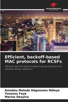 Efficient, backoff-based MAC protocols for RCSFs: Efficient, backoff-based medium access protocols for Wireless Sensor Networks
