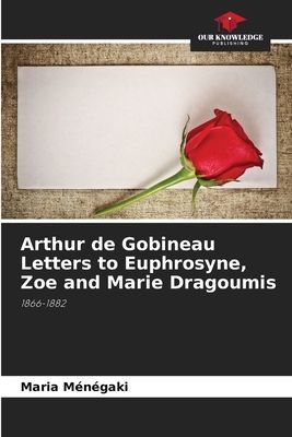 Arthur de Gobineau Letters to Euphrosyne, Zoe and Marie Dragoumis: 1866-1882