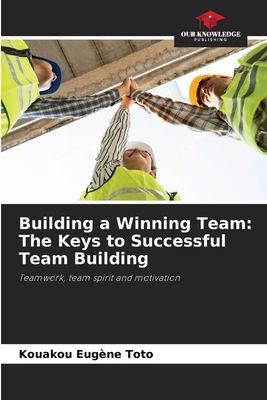 Building a Winning Team: The Keys to Successful Team Building: Teamwork, team spirit and motivation