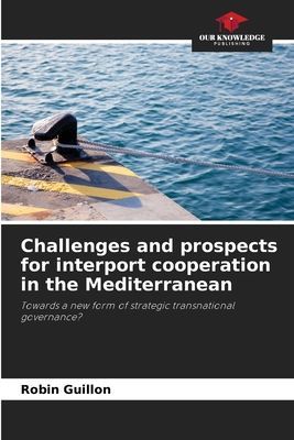 Challenges and prospects for interport cooperation in the Mediterranean: Towards a new form of strategic transnational governance?